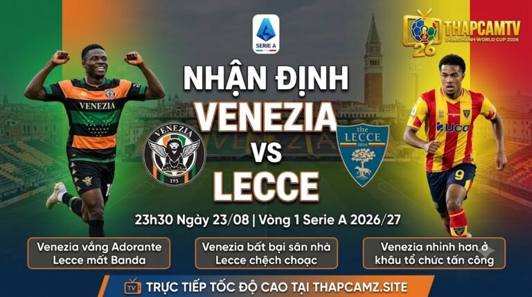 Nhận định bóng đá Venezia vs Lecce vòng 1 Serie A 2026/27, phân tích phong độ và thông tin lực lượng chi tiết trên ThapcamTV.